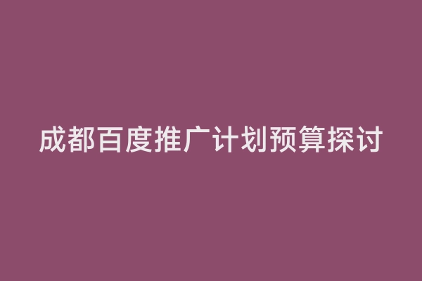 成都百度推广计划预算探讨