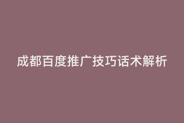 成都百度推广技巧话术解析