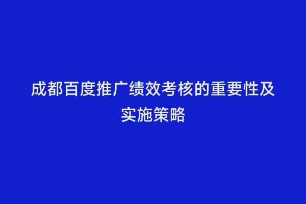 成都百度推广绩效考核的重要性及实施策略