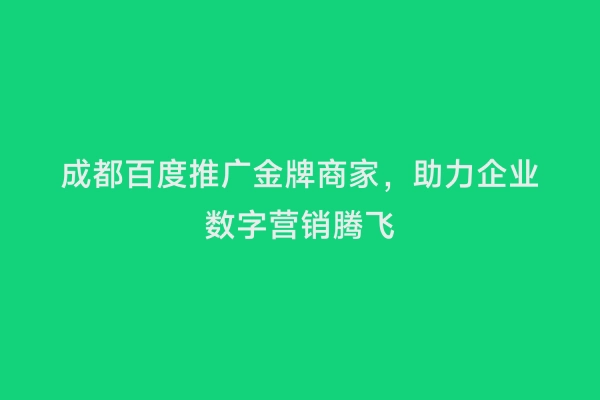 成都百度推广金牌商家，助力企业数字营销腾飞