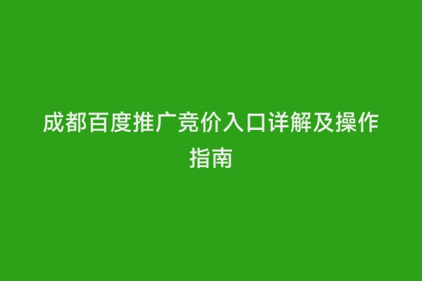 成都百度推广竞价入口详解及操作指南