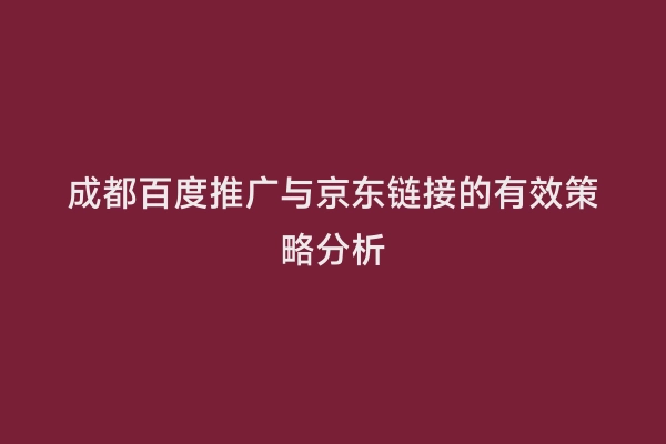 成都百度推广与京东链接的有效策略分析