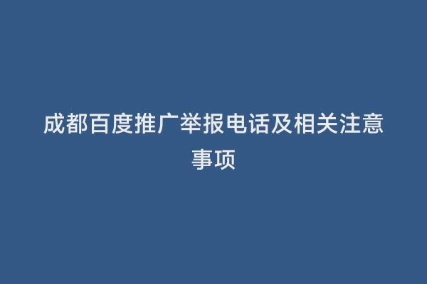 成都百度推广举报电话及相关注意事项