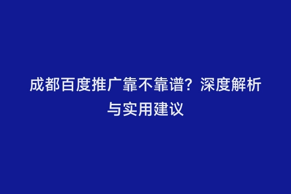 成都百度推广靠不靠谱？深度解析与实用建议
