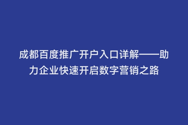 成都百度推广开户入口详解——助力企业快速开启数字营销之路