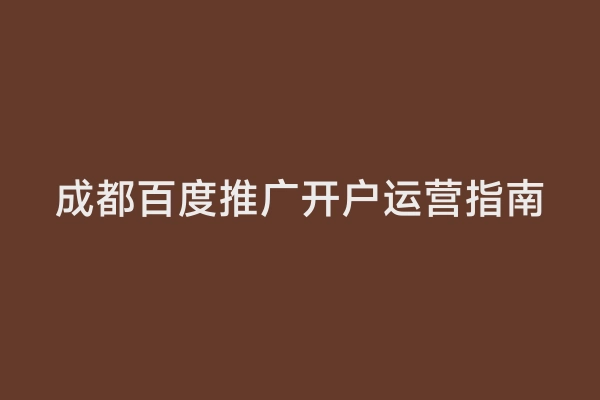 成都百度推广开户运营指南
