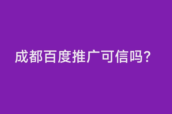 成都百度推广可信吗？