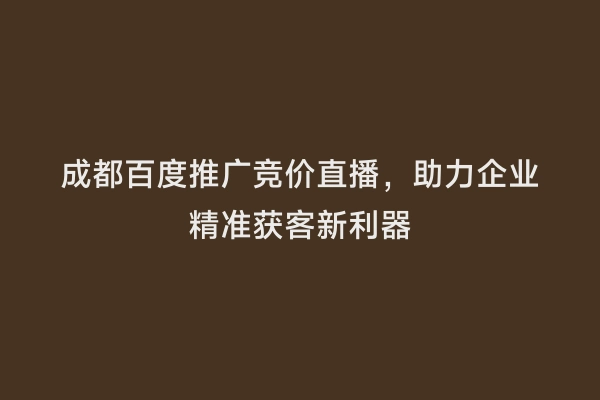 成都百度推广竞价直播，助力企业精准获客新利器