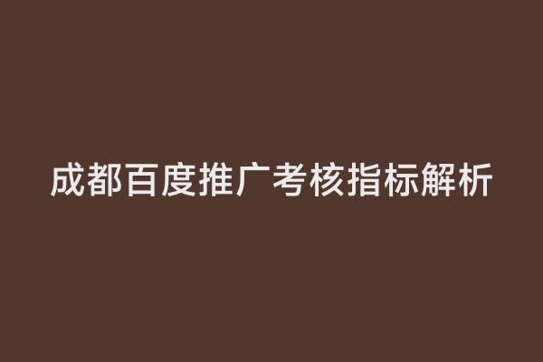 成都百度推广考核指标解析