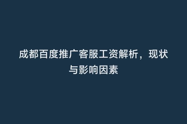 成都百度推广客服工资解析，现状与影响因素