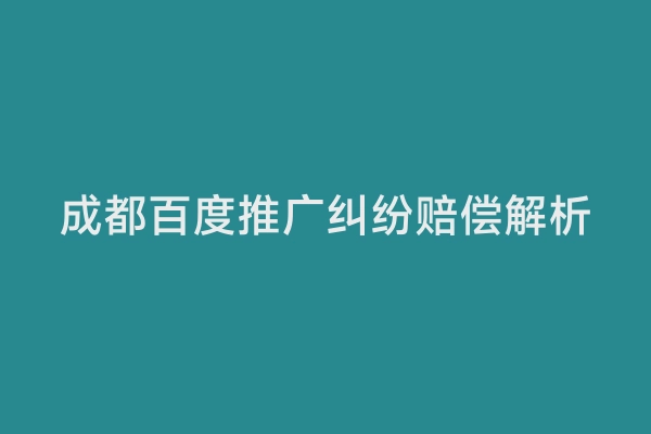 成都百度推广纠纷赔偿解析