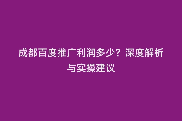 成都百度推广利润多少？深度解析与实操建议