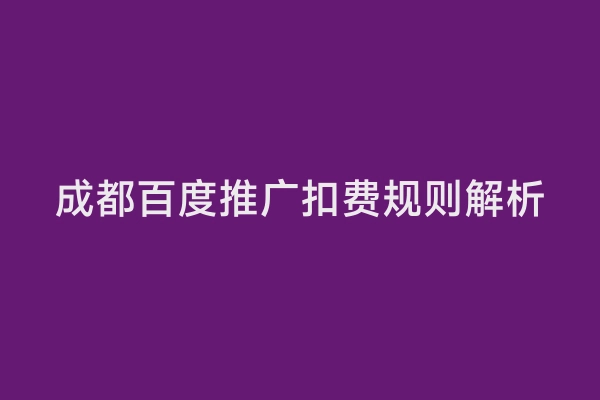 成都百度推广扣费规则解析