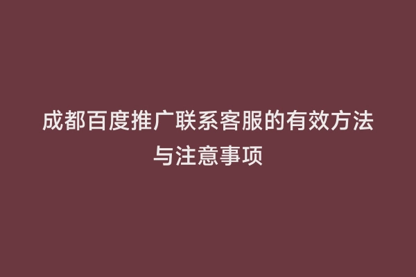 成都百度推广联系客服的有效方法与注意事项
