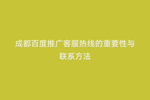 成都百度推广客服热线的重要性与联系方法