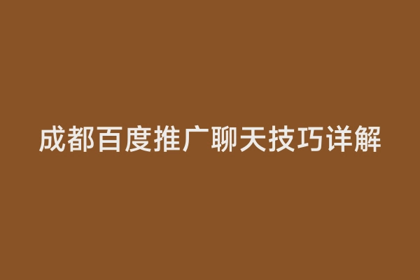 成都百度推广聊天技巧详解
