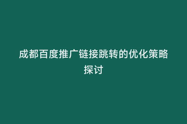成都百度推广链接跳转的优化策略探讨