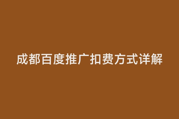 成都百度推广扣费方式详解