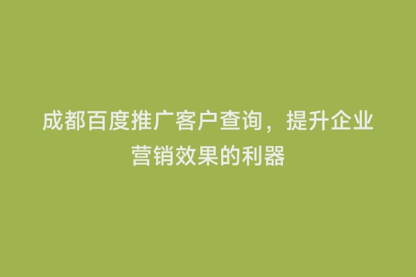 成都百度推广客户查询，提升企业营销效果的利器