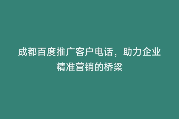 成都百度推广客户电话，助力企业精准营销的桥梁
