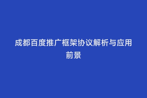 成都百度推广框架协议解析与应用前景