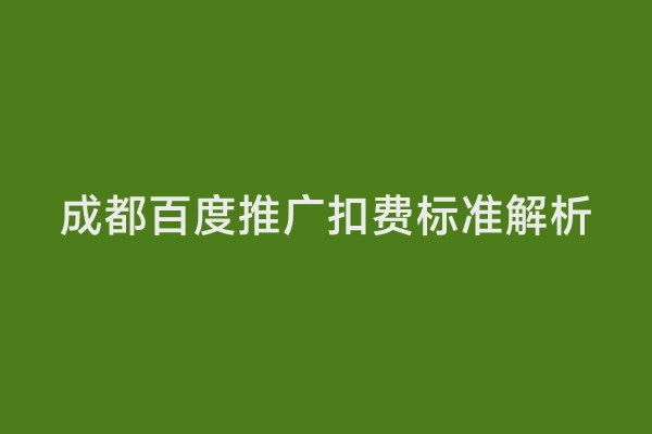 成都百度推广扣费标准解析