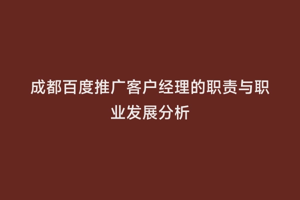 成都百度推广客户经理的职责与职业发展分析