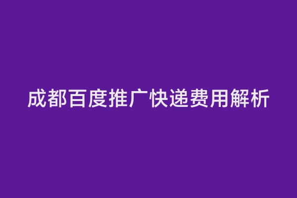 成都百度推广快递费用解析