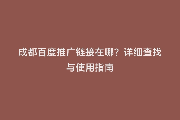 成都百度推广链接在哪？详细查找与使用指南