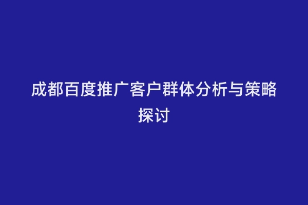 成都百度推广客户群体分析与策略探讨