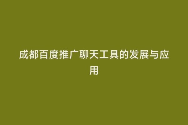 成都百度推广聊天工具的发展与应用