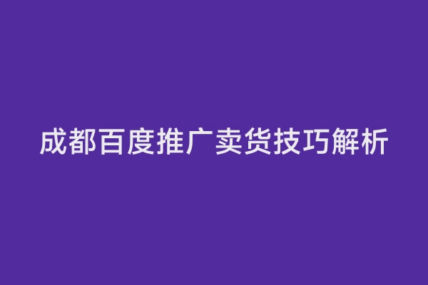 成都百度推广卖货技巧解析