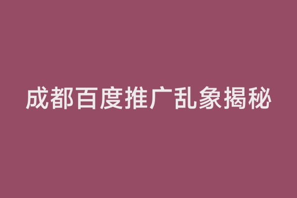 成都百度推广乱象揭秘