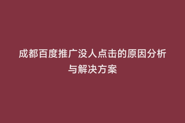 成都百度推广没人点击的原因分析与解决方案