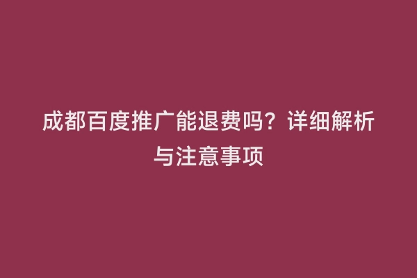 成都百度推广能退费吗？详细解析与注意事项