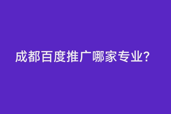 成都百度推广哪家专业？