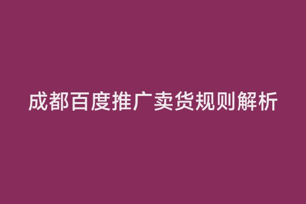 成都百度推广卖货规则解析