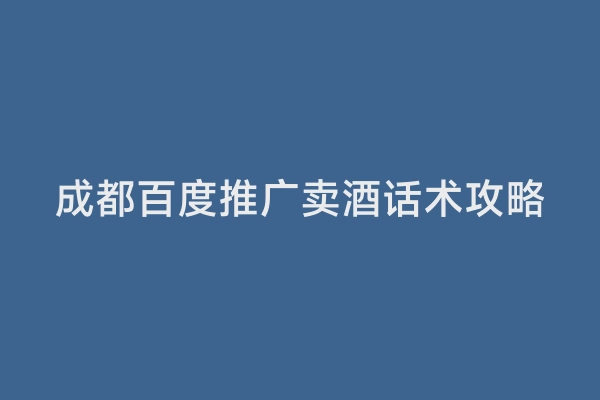 成都百度推广卖酒话术攻略