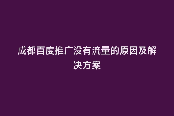 成都百度推广没有流量的原因及解决方案