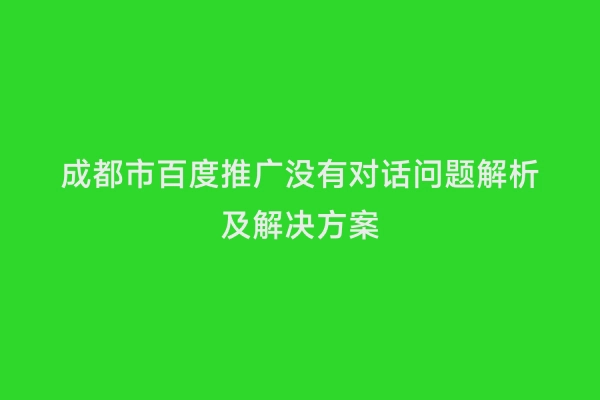 成都市百度推广没有对话问题解析及解决方案