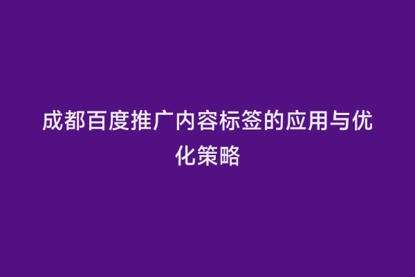 成都百度推广内容标签的应用与优化策略