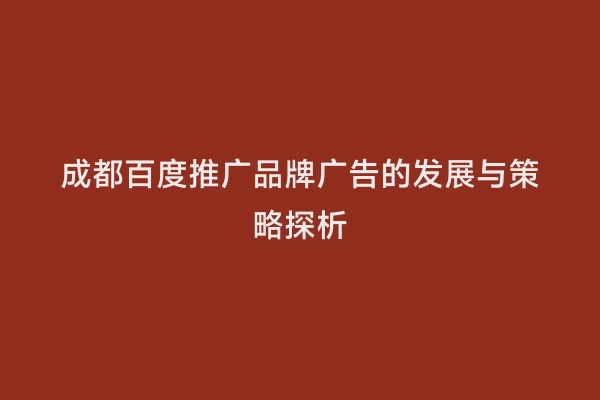 成都百度推广品牌广告的发展与策略探析