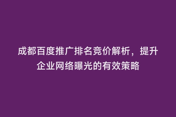 成都百度推广排名竞价解析，提升企业网络曝光的有效策略