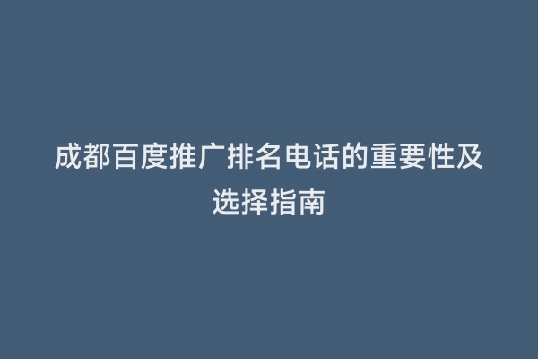 成都百度推广排名电话的重要性及选择指南