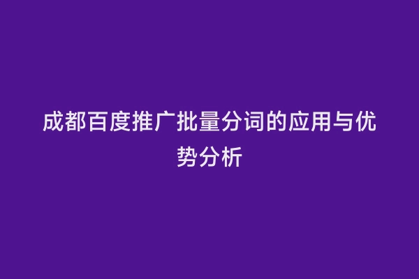 成都百度推广批量分词的应用与优势分析