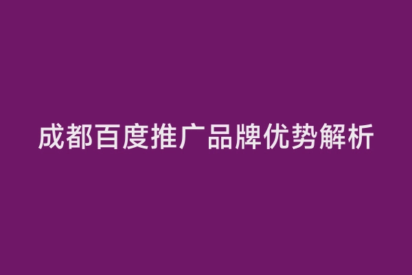 成都百度推广品牌优势解析