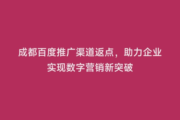 成都百度推广渠道返点，助力企业实现数字营销新突破