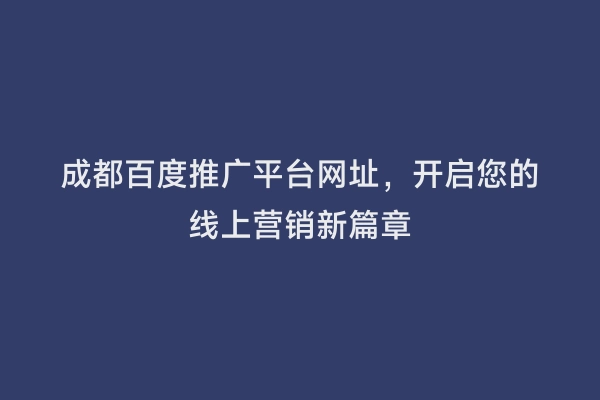成都百度推广平台网址，开启您的线上营销新篇章