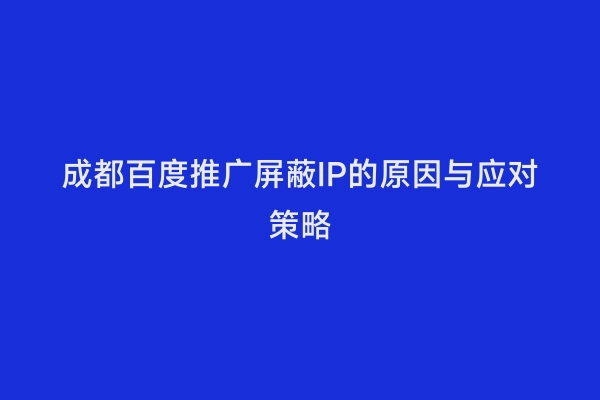 成都百度推广屏蔽IP的原因与应对策略