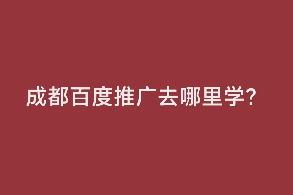 成都百度推广去哪里学？